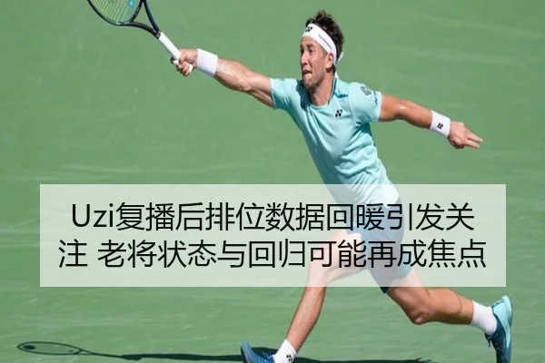 Uzi复播后排位数据回暖引发关注 老将状态与回归可能再成焦点